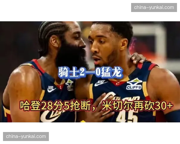 哈登攻防一体送5抢断，骑士双核合砍58分险胜猛龙